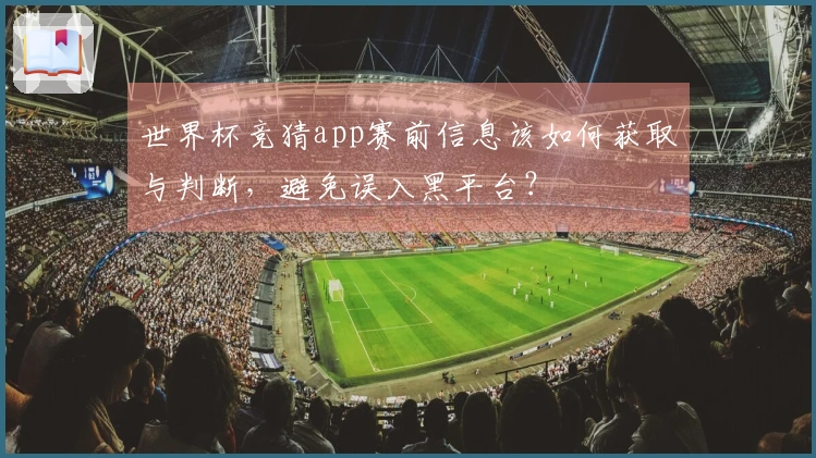 世界杯竞猜app赛前信息该如何获取与判断，避免误入黑平台？