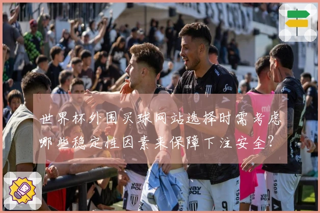 世界杯外围买球网站选择时需考虑哪些稳定性因素来保障下注安全？