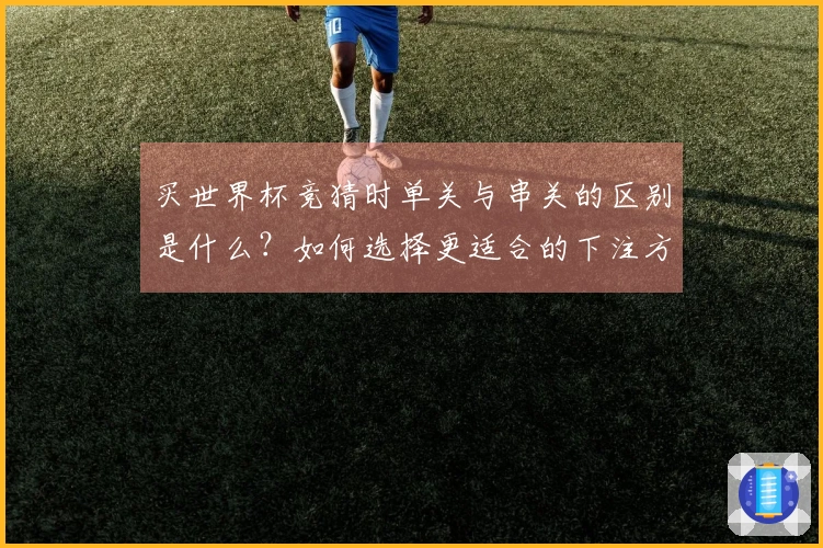 买世界杯竞猜时单关与串关的区别是什么？如何选择更适合的下注方式？