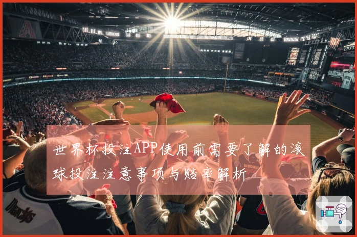 世界杯投注APP使用前需要了解的滚球投注注意事项与赔率解析