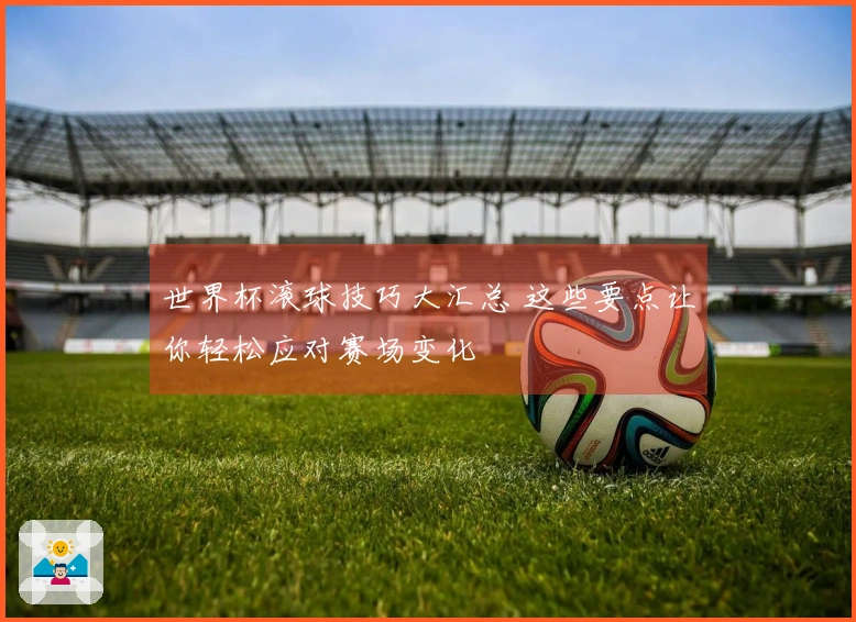 世界杯滚球技巧大汇总 这些要点让你轻松应对赛场变化