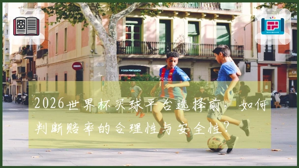 2026世界杯买球平台选择前，如何判断赔率的合理性与安全性？