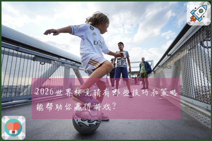 2026世界杯竞猜有哪些技巧和策略能帮助你赢得游戏？