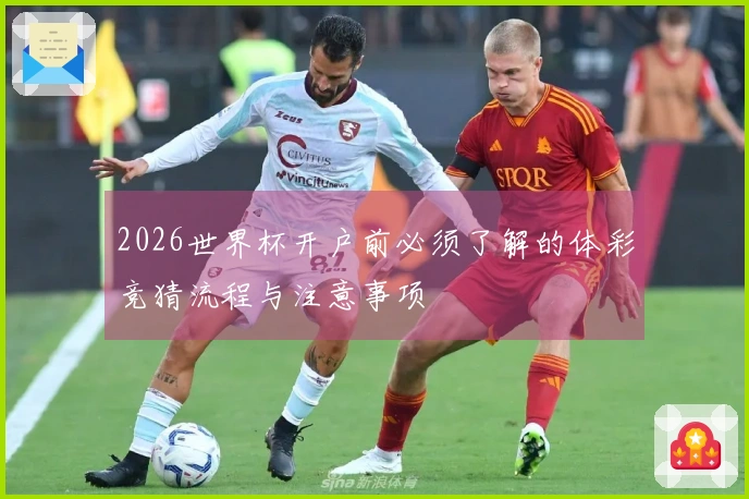 2026世界杯开户前必须了解的体彩竞猜流程与注意事项