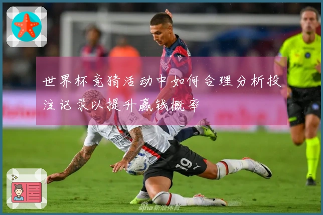 世界杯竞猜活动中如何合理分析投注记录以提升赢钱概率