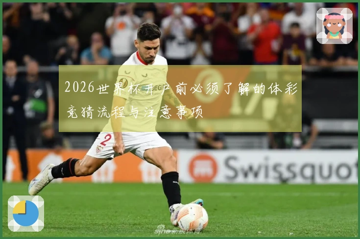 2026世界杯开户前必须了解的体彩竞猜流程与注意事项