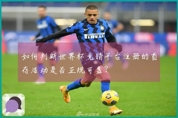 如何判断世界杯竞猜平台注册的首存活动是否正规可靠？