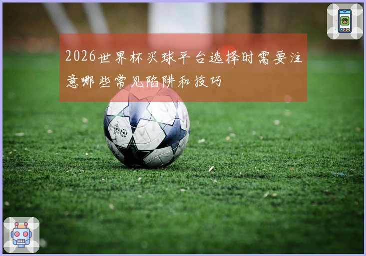 2026世界杯买球平台选择时需要注意哪些常见陷阱和技巧
