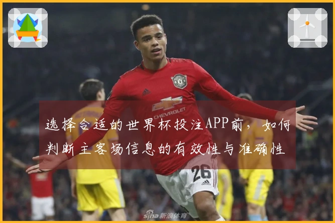 选择合适的世界杯投注APP前，如何判断主客场信息的有效性与准确性