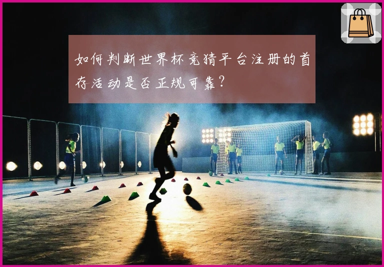 如何判断世界杯竞猜平台注册的首存活动是否正规可靠？