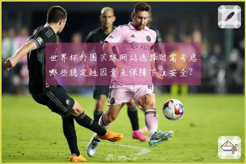 世界杯外围买球网站选择时需考虑哪些稳定性因素来保障下注安全？