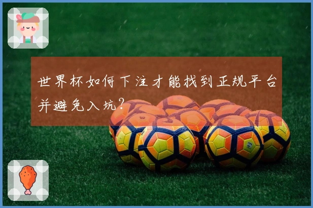 世界杯如何下注才能找到正规平台并避免入坑？