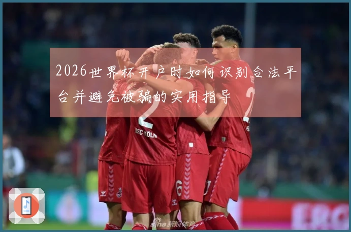 2026世界杯开户时如何识别合法平台并避免被骗的实用指导