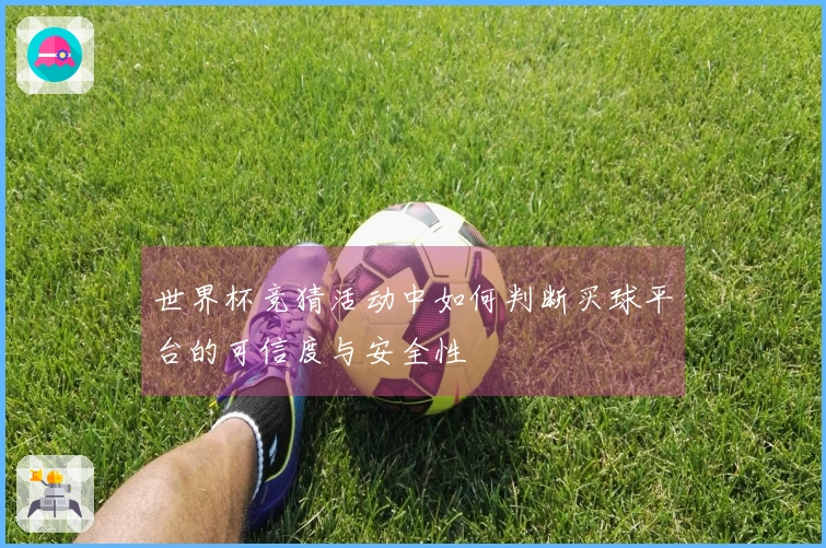 世界杯竞猜活动中如何判断买球平台的可信度与安全性