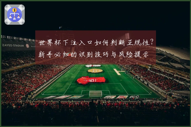 世界杯下注入口如何判断正规性？新手必知的识别技巧与风险提示