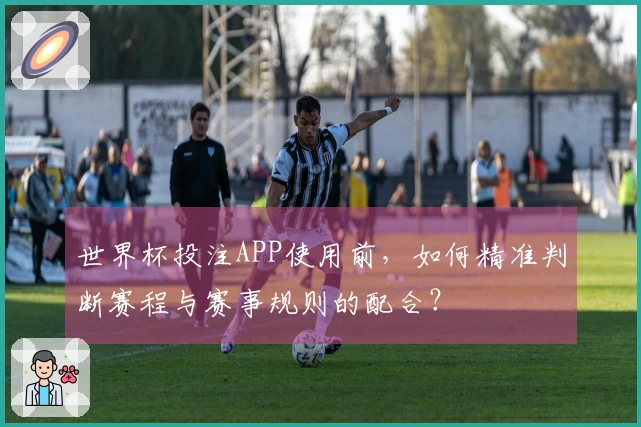 世界杯投注APP使用前，如何精准判断赛程与赛事规则的配合？