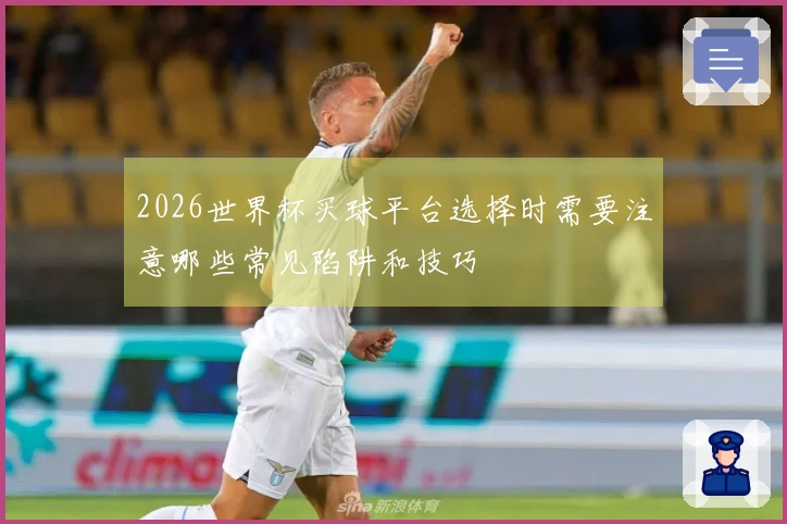2026世界杯买球平台选择时需要注意哪些常见陷阱和技巧