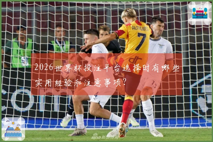 2026世界杯投注平台选择时有哪些实用经验和注意事项？