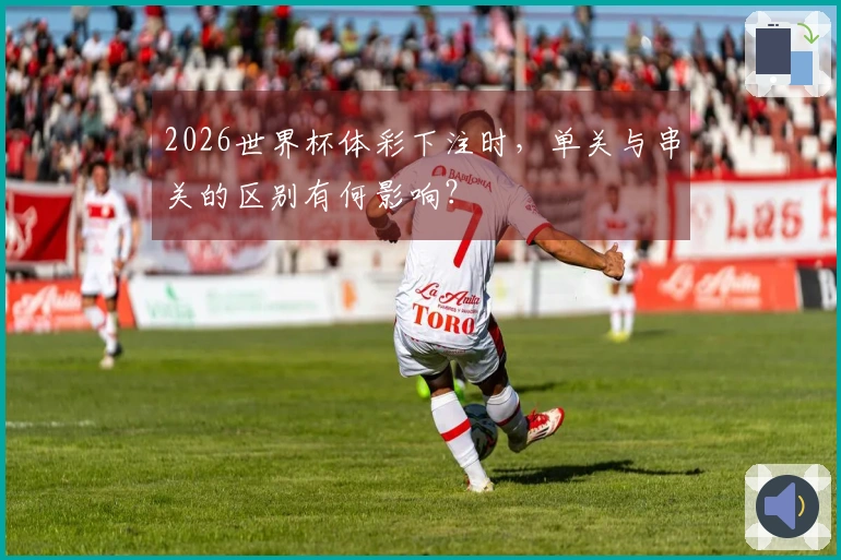 2026世界杯体彩下注时，单关与串关的区别有何影响？