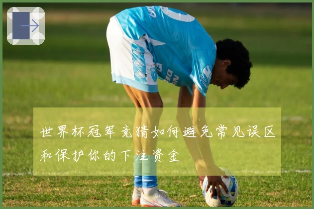 世界杯冠军竞猜如何避免常见误区和保护你的下注资金