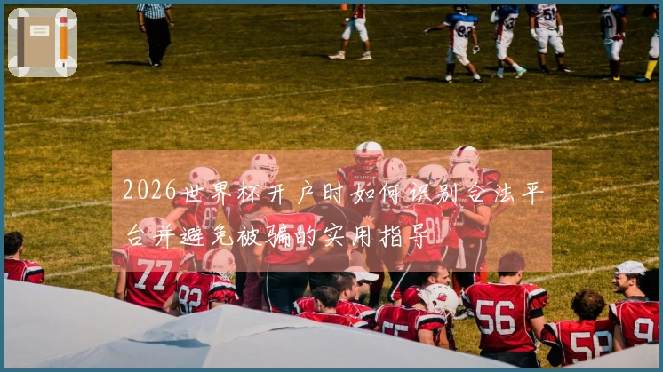 2026世界杯开户时如何识别合法平台并避免被骗的实用指导