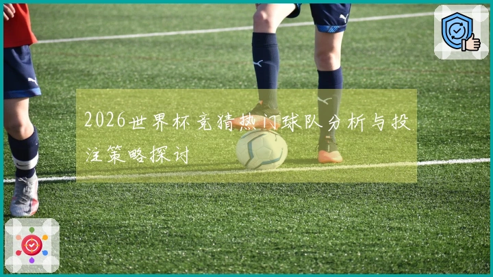 2026世界杯竞猜热门球队分析与投注策略探讨