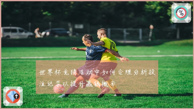 世界杯竞猜活动中如何合理分析投注记录以提升赢钱概率