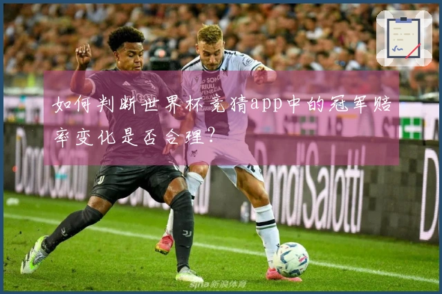 如何判断世界杯竞猜app中的冠军赔率变化是否合理？